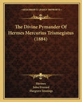 The Divine Pymander Of Hermes Mercurius Trismegistus (1884) - Paperback