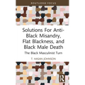 Solutions For Anti-Black Misandry, Flat Blackness, and Black Male Death: The Black Masculinist Turn - Hardcover