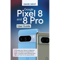 Google Pixel 8 & 8 Pro User Guide: A Complete User Manual for Beginners to Use and Master the Google Pixel 8 Series, Including Troubleshooting Hacks, - Paperback