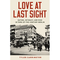Love at Last Sight: Dating, Intimacy, and Risk in Turn-Of-The-Century Berlin - Hardcover