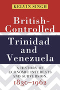 British-Controlled Trinidad and Venezuela: A History of Economic Interests and Subversion, 1830-1962 - Paperback