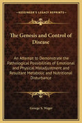 The Genesis and Control of Disease: An Attempt to Demonstrate the Pathological Possibilities of Emotional and Physical Maladjustment and Resultant Met - Hardcover