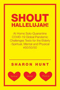 Shout Hallelujah!: At Home Solo-Quarantine Covid-19 Global Pandemic Challenges Tests for the Elderly -Spiritual, Mental and Physical #50/50/50 - Paperback