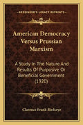 American Democracy Versus Prussian Marxism: A Study In The Nature And Results Of Purposive Or Beneficial Government (1920) - Paperback