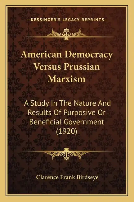 American Democracy Versus Prussian Marxism: A Study In The Nature And Results Of Purposive Or Beneficial Government (1920) - Paperback