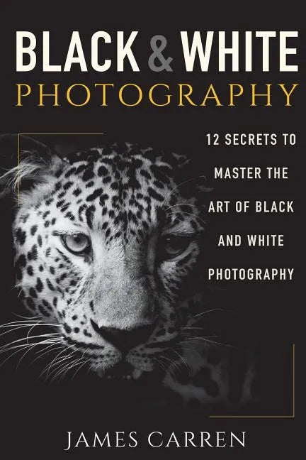 Black And White Photography: 12 Secrets to Master The Art of Black And White Photography - Paperback