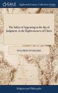 The Safety of Appearing at the day of Judgment, in the Righteousness of Christ: Opened and Applied The Second Edition Corrected. With Some Addition by - Hardcover