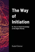 The Way of Initiation: Or, How to Attain Knowledge of the Higher Worlds - Paperback