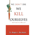 We Don't Die We Kill Ourselves: Our Foods Are Killing Us! - Paperback