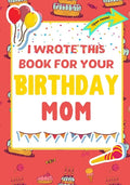 I Wrote This Book For Your Birthday Mom: The Perfect Birthday Gift For Kids to Create Their Very Own Book For Mom - Paperback