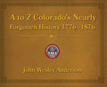 A to Z Colorado's Nearly Forgotten History 1776-1876 - Hardcover