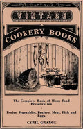 The Complete Book of Home Food Preservation - Fruits, Vegetables, Poultry, Meat, Fish and Eggs - Paperback
