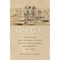 Gray Gold: Lead Mining and Its Impact on the Natural and Cultural Environment, 1700-1840 - Hardcover