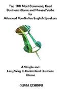 Top 100 Most Commonly Used Business Idioms and Phrasal Verbs for Advanced Non-Native English Speakers: A simple and easy way to understand business id - Paperback