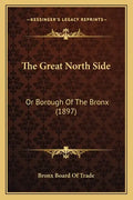 The Great North Side: Or Borough Of The Bronx (1897) - Paperback