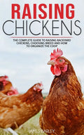 Raising Chickens: The Complete Guide To Raising Backyard Chickens, Choosing Breed And How To Organize The Coop - Paperback