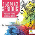 Time to Get Serious! Coloring Books for Young Adults Get Focused in 10 Seconds - Paperback