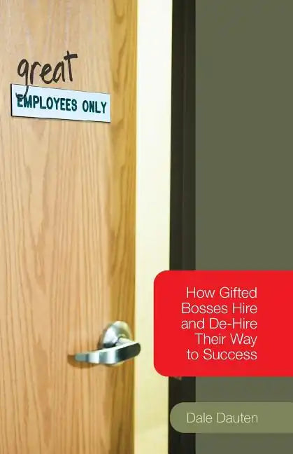 (Great) Employees Only: How Gifted Bosses Hire and De-Hire Their Way to Success - Paperback