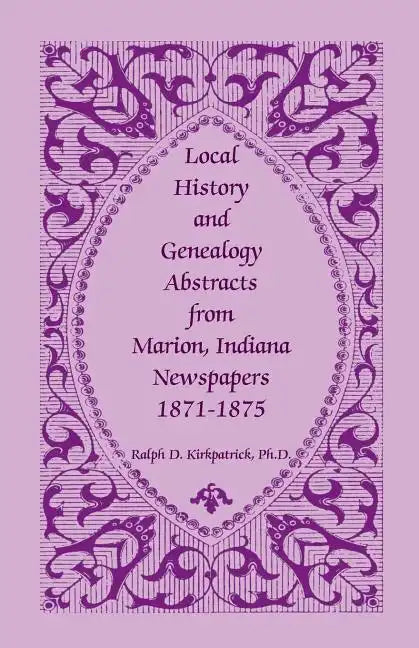 Local History and Genealogy Abstracts from Marion, Indiana, Newspapers, 1871-1875 - Paperback