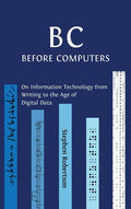 B C, Before Computers: On Information Technology from Writing to the Age of Digital Data - Hardcover