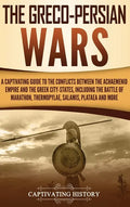 The Greco-Persian Wars: A Captivating Guide to the Conflicts Between the Achaemenid Empire and the Greek City-States, Including the Battle of - Hardcover
