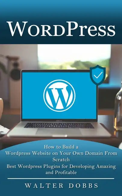 Wordpress: How to Build a Wordpress Website on Your Own Domain From Scratch (Best Wordpress Plugins for Developing Amazing and Profitable) - Paperback