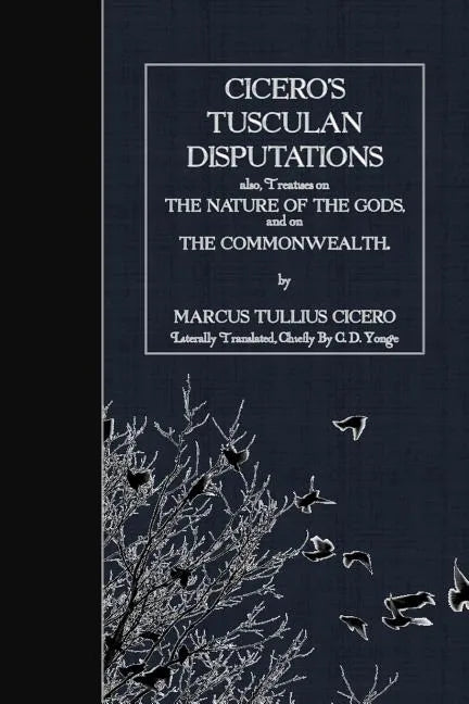 Cicero's Tusculan Disputations: also, Treaties on the Nature of the Gods and on the Commonwealth - Paperback
