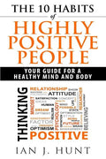 The 10 Habits of Highly Positive People: Your Guide To a Healthy Mind and Body - Paperback