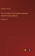The True Story of Christopher Columbus, Called the Great Admiral: in large print - Hardcover