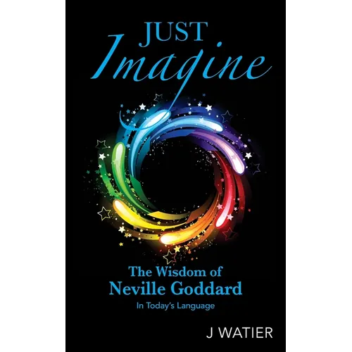 Just Imagine: The Wisdom of Neville Goddard in Today's Language - Paperback
