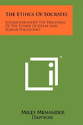 The Ethics Of Socrates: A Compilation Of The Teachings Of The Father Of Greek And Roman Philosophy - Paperback