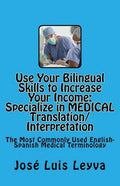 Use Your Bilingual Skills to Increase Your Income. Specialize in MEDICAL Translation/Interpretation: The Most Commonly Used English-Spanish Medical Te - Paperback