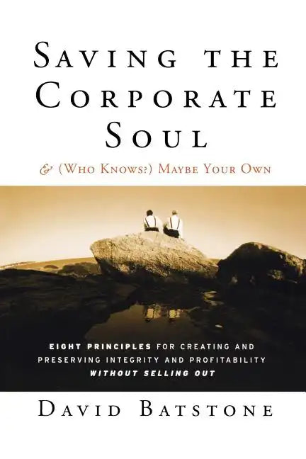 Saving the Corporate Soul--And (Who Knows?) Maybe Your Own: Eight Principles for Creating and Preserving Integrity and Profitability Without Selling O - Paperback