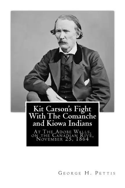 Kit Carson's Fight With The Comanche and Kiowa Indians: At The Adobe Walls, on the Canadian Rive, November 25, 1864 - Paperback