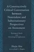 A Constructively Critical Conversation Between Nonviolent and Substitutionary Perspectives on Atonement: Theological Motifs and Christological Implica - Hardcover