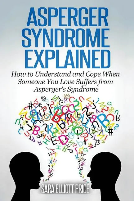 Asperger Syndrome Explained: How to Understand and Communicate When Someone You Love Has Asperger - Paperback