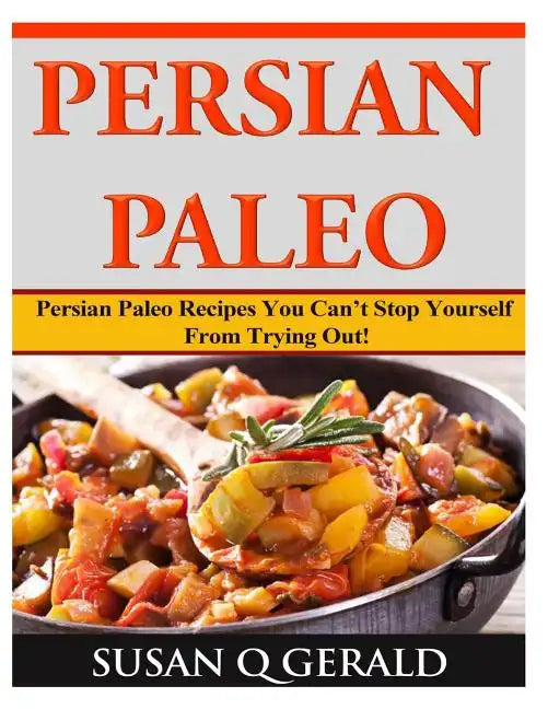 Persian Paleo: Persian Paleo Recipes You Can't Stop Yourself From Trying Out! - Paperback