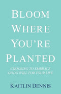 Bloom Where You'Re Planted: Choosing to Embrace God'S Will for Your Life - Paperback