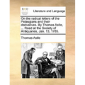 On the Radical Letters of the Pelasgians and Their Derivatives. by Thomas Astle, ... Read at the Society of Antiquaries, Jan. 13, 1785. - Paperback