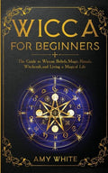 Wicca For Beginners: The Guide to Wiccan Beliefs, Magic, Rituals, Witchcraft, and Living a Magical Life - Paperback