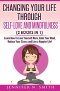 Self Love: Changing Your Life Through Self-Love and Mindfulness (2 Books In 1), Learn How To Love Yourself More, Calm Your Mind, - Paperback