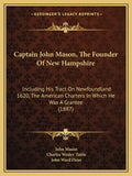 Captain John Mason, The Founder Of New Hampshire: Including His Tract On Newfoundland 1620, The American Charters In Which He Was A Grantee (1887) - Paperback