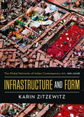 Infrastructure and Form: The Global Networks of Indian Contemporary Art, 1991-2008 - Hardcover