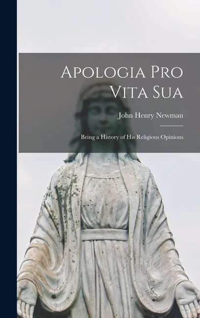 Apologia pro Vita Sua: Being a History of His Religious Opinions - Hardcover