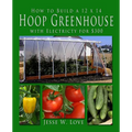 How to Build a 12 x 14 Hoop Greenhouse with Electricity for $300 - Paperback