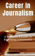 Career In Journalism: A Beginner's Guide to Becoming a Journalist - Paperback