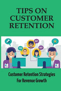 Tips On Customer Retention: Customer Retention Strategies For Revenue Growth: Build Customer Trust - Paperback