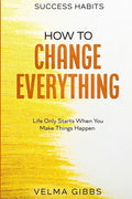 Success Habits: How To Change Everything - Life Only Starts When You Make Things Happen - Paperback