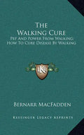 The Walking Cure: Pep and Power from Walking; How to Cure Disease by Walking - Hardcover
