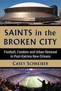 Saints in the Broken City: Football, Fandom and Urban Renewal in Post-Katrina New Orleans - Paperback